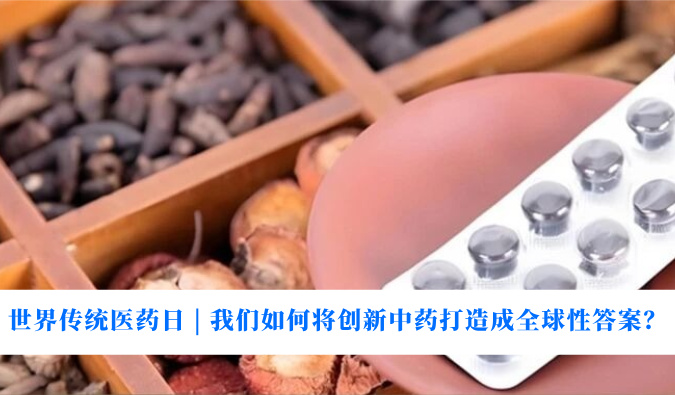 世界传统医药日 | 我们如何将创新中药打造成全球性答案？