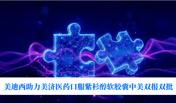 破局剂型困局！HJC黄金城平台助力美济医药全球首个口服紫杉醇软胶囊中美双报双批